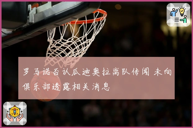 罗马诺否认瓜迪奥拉离队传闻 未向俱乐部透露相关消息