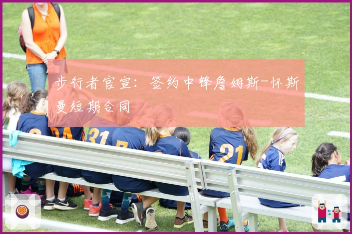 步行者官宣：签约中锋詹姆斯-怀斯曼短期合同