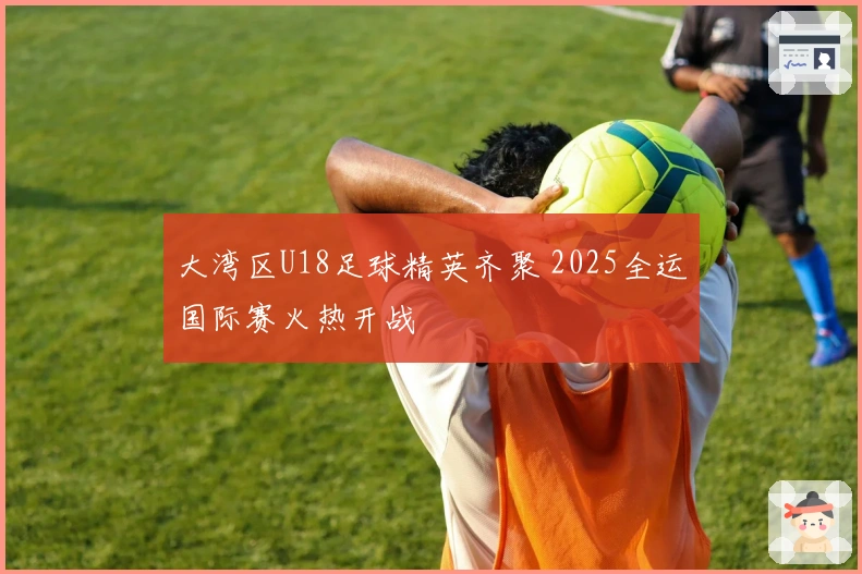 大湾区U18足球精英齐聚 2025全运国际赛火热开战