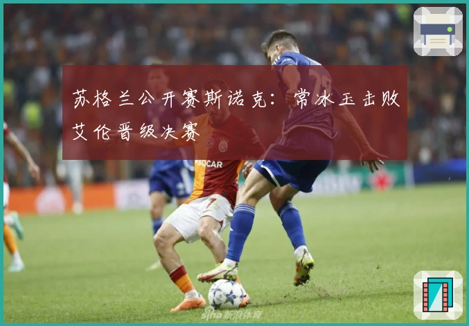 苏格兰公开赛斯诺克：常冰玉击败艾伦晋级决赛