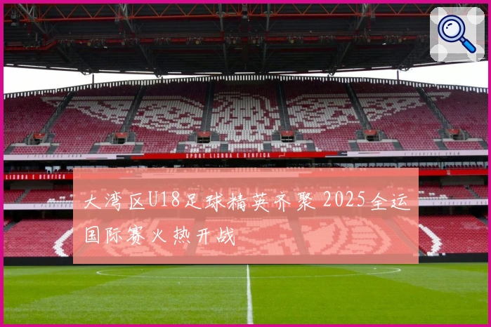 大湾区U18足球精英齐聚 2025全运国际赛火热开战