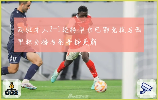 西班牙人2-1逆转毕尔巴鄂竞技后西甲积分榜与射手榜更新