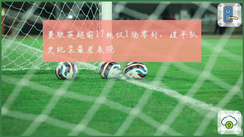 曼联英超前17轮仅1场零封，追平队史纪录最差表现