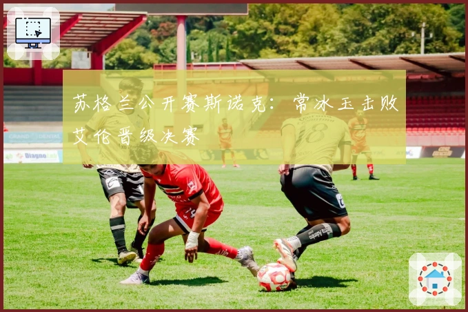 苏格兰公开赛斯诺克：常冰玉击败艾伦晋级决赛